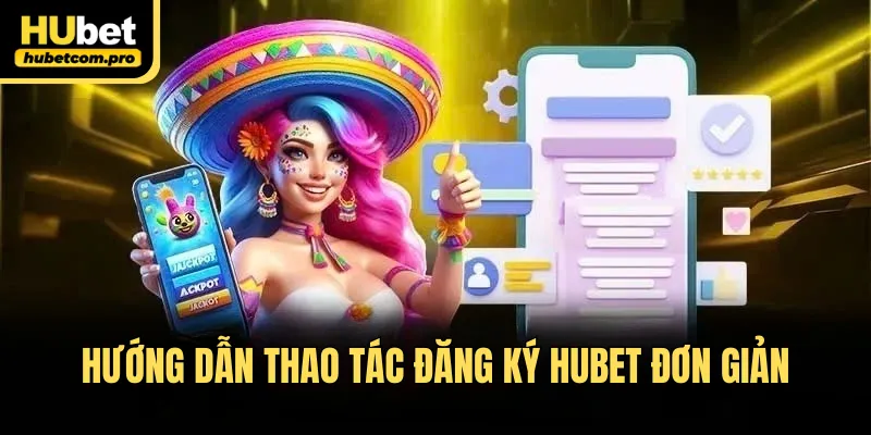 Đăng Ký HUBET - Tạo Tài Khoản Nhận Thưởng Nạp Đầu 50K 2 Hướng dẫn thao tác đăng ký HUBET đơn giản